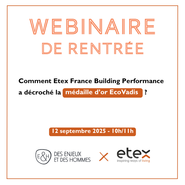 Des Enjeux et des Hommes organise un Webinaire EcoVadis : Comment Etex France Building Performance a décroché la médaille d'or EcoVadis ? Ce webinaire a lieu le 12 septembre 2025 de 10h à 11h.